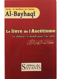Le livre de l'Ascétisme ou délaisser ce monde pour l'au-delà, Série : le meilleur de l'imam Al-Bayhaqi, Éditions des Savants
